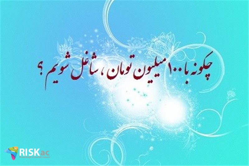 چگونه با ١٠٠ میلیون تومان ، شاغل شویم ؟