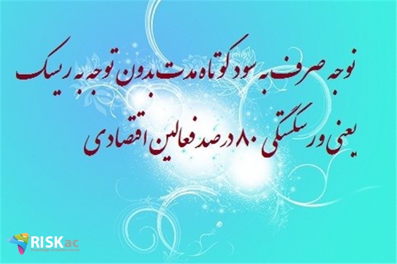 توجه صرف به سود کوتاه مدت بدون توجه به ریسک  یعنی ورشکستگی ٨٠ درصد فعالین اقتصادی