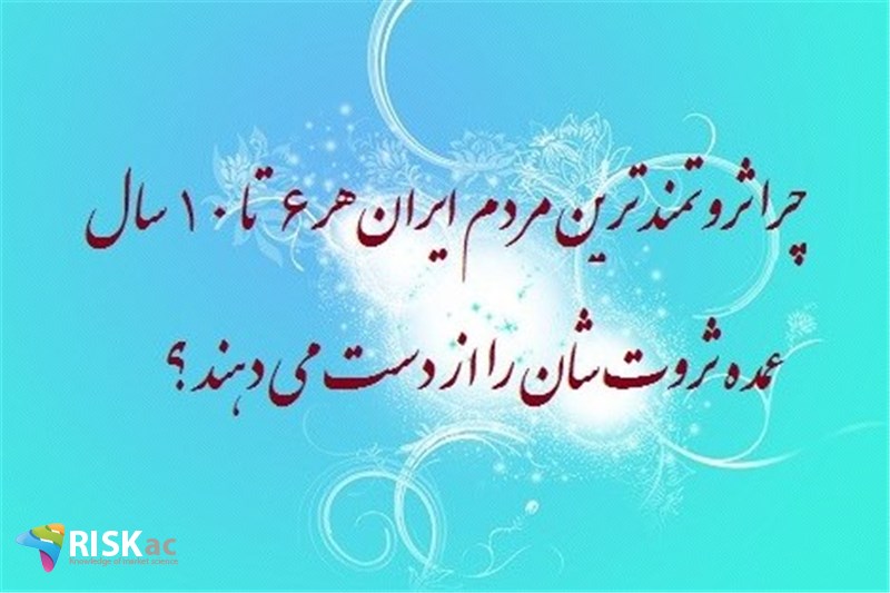 چرا ثروتمند ترین مردم ایران هر 6 تا 10 سال عمده ثروت شان را از دست می دهند ؟