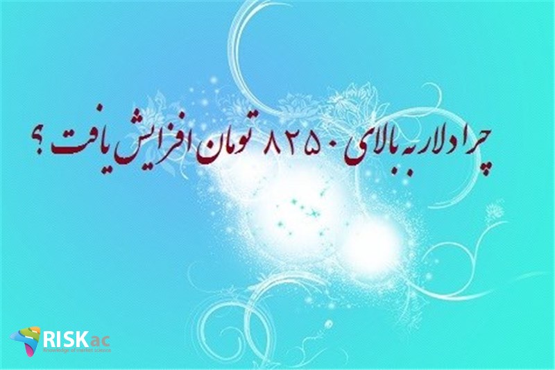 چرا دلار به بالای ٨٢5٠ تومان افزایش یافت ؟