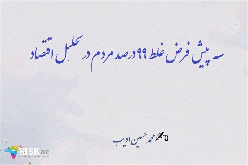سه پیش فرض غلط ٩٩ درصد مردم در تحلیل اقتصاد