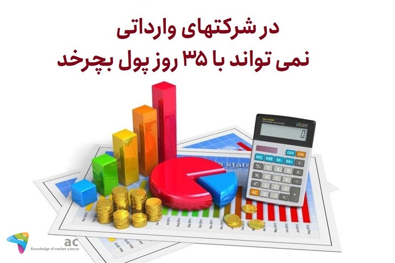 در شرکتهای وارداتی نمی تواند با 35 روز پول بچرخد
