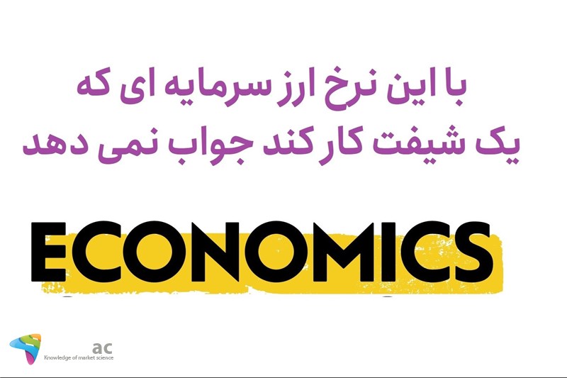 با این نرخ ارز سرمایه ای که یک شیفت کار کند جواب نمی دهد