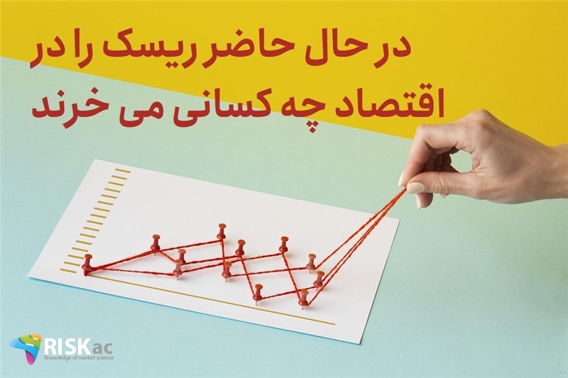 در حال حاضر ریسک را در اقتصاد چه کسانی می خرند