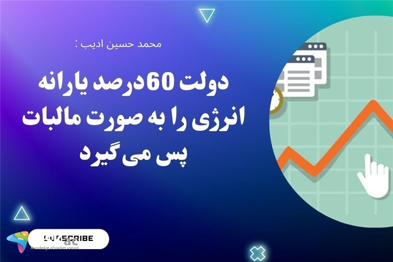 دولت 60دذصد یارانه انرژی را به صورت مالیات پس می گیرد