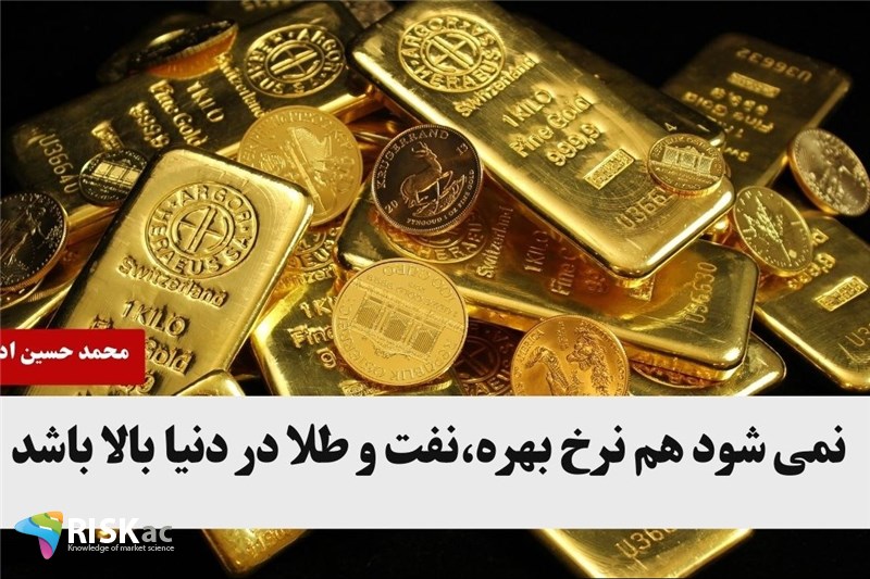 نمی شود هم نرخ بهره،نفت و طلا در دنیا بالا باشد