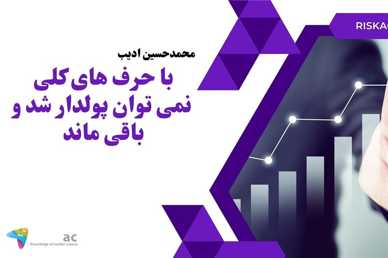 با حرف های کلی نمی توان پولدار شد و باقی ماند