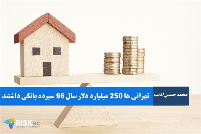 تهرانی ها 250 میلیارد دلار سال 96 سپرده بانکی داشتند