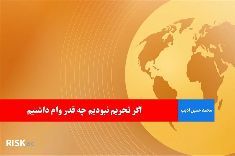 اگر تحریم نبودیم چه قدر وام داشتیم