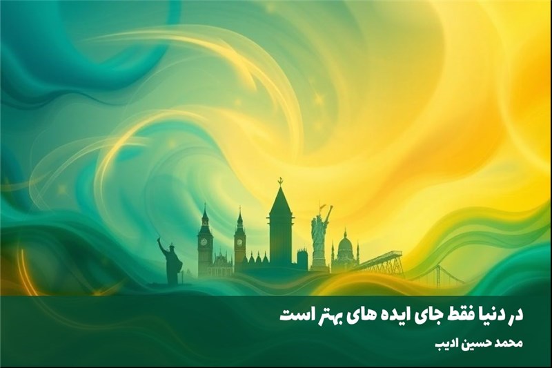 در دنیا فقط جای ایده های بهتر است