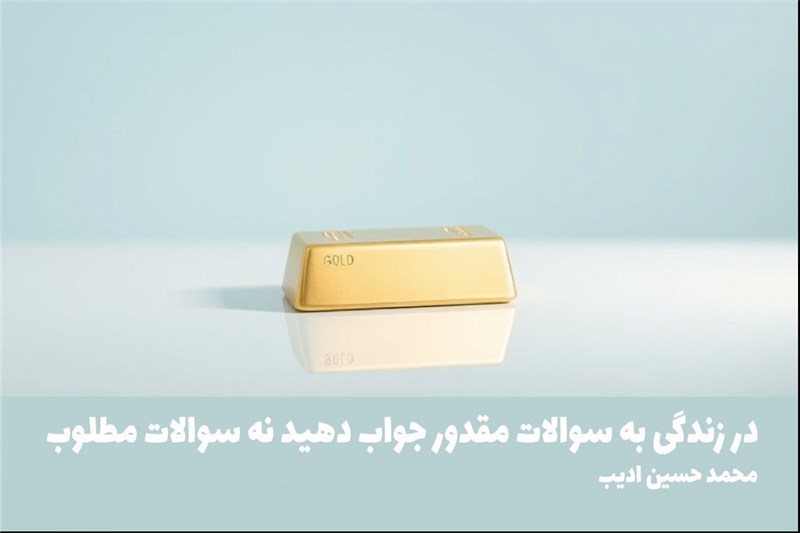 در زندگی به سوالات مقدور جواب دهید نه سوالات مطلوب