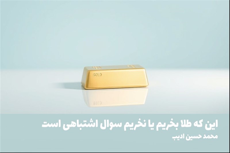 این که طلا بخریم یا نخریم سوال اشتباهی است