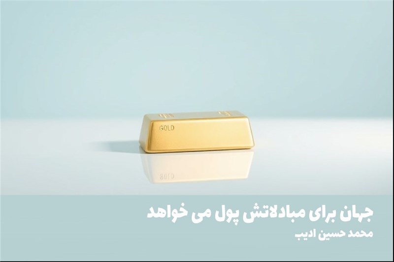 جهان برای مبادلاتش پول می خواهد