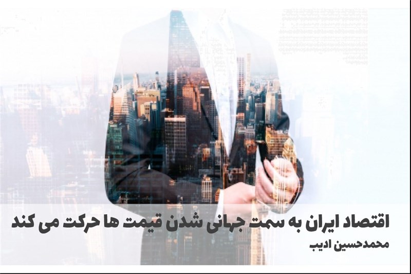 اقتصاد ایران به سمت جهانی شدن قیمت ها حرکت می کند