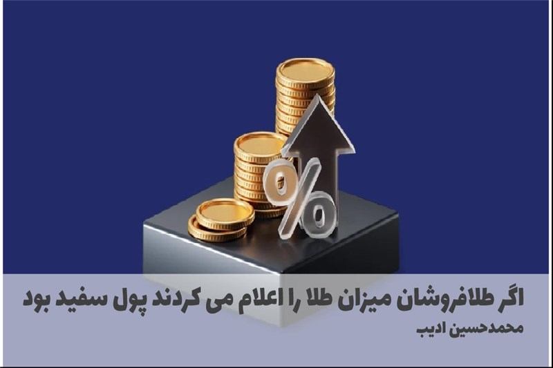 اگر طلافروشان میزان طلا را اعلام می کردند پول سفید بود