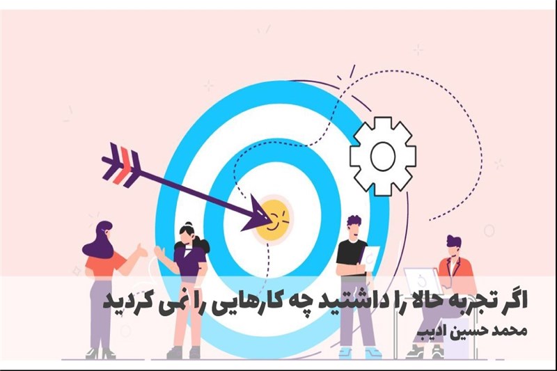 اگر تجربه حالا را داشتید چه کارهایی را نمی کردید