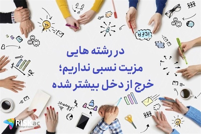 در رشته هایی مزیت نسبی نداریم؛ خرج از دخل بیشتر شده