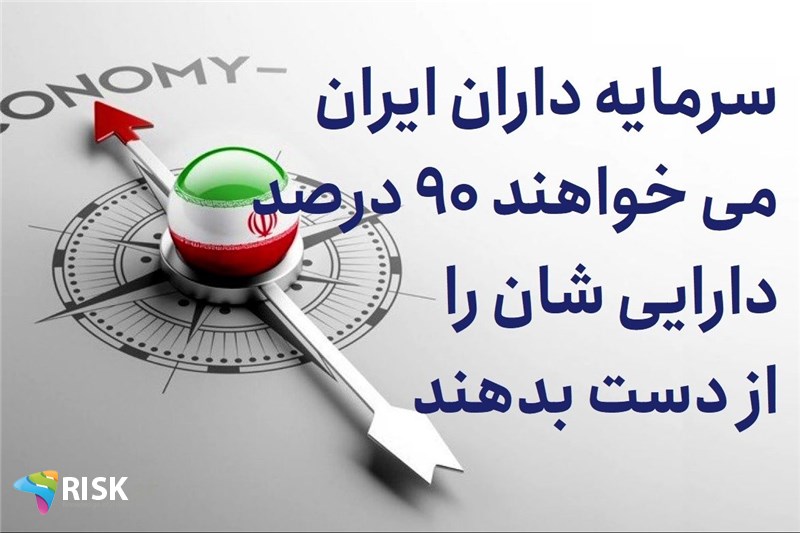 سرمایه داران ایران می خواهند 90 درصد دارایی شان را از دست بدهند