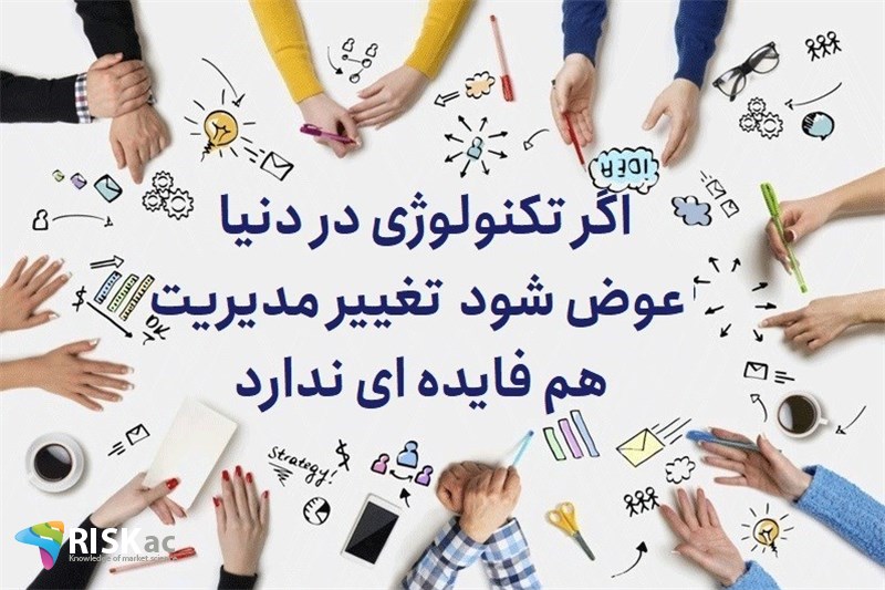 اگر تکنولوژی در دنیا عوض شود تغییر مدیریت هم فایده ای ندارد