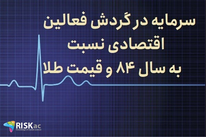سرمایه در گردش فعالین اقتصادی نسبت به سال 84 و قیمت طلا