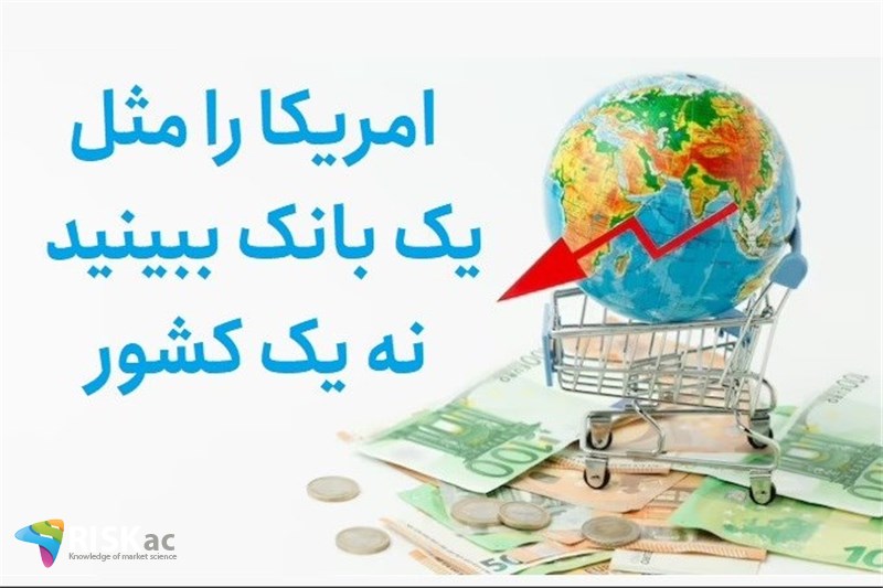 امریکا را مثل یک بانک ببینید نه یک کشور