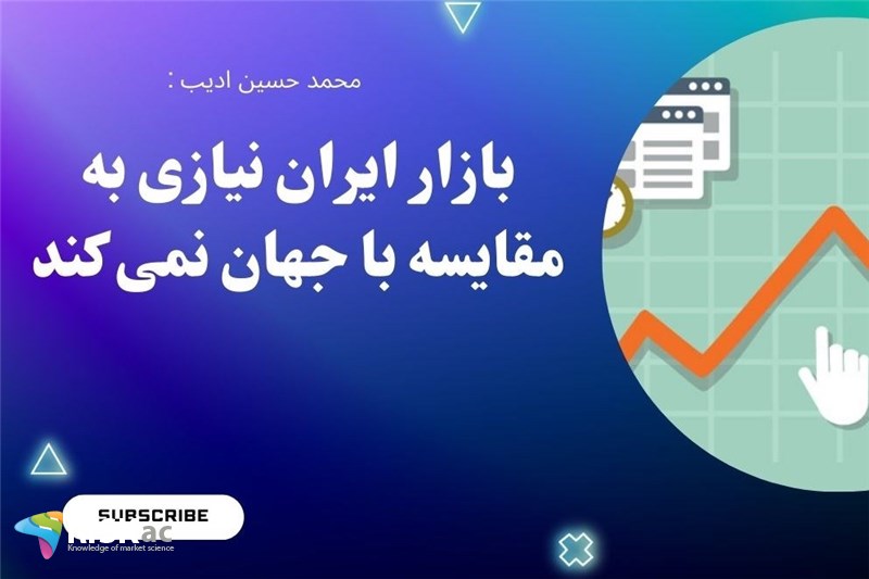 بازار ایران نیازی به مقایسه با جهان نمی کند
