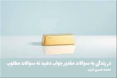 در زندگی به سوالات مقدور جواب دهید نه سوالات مطلوب