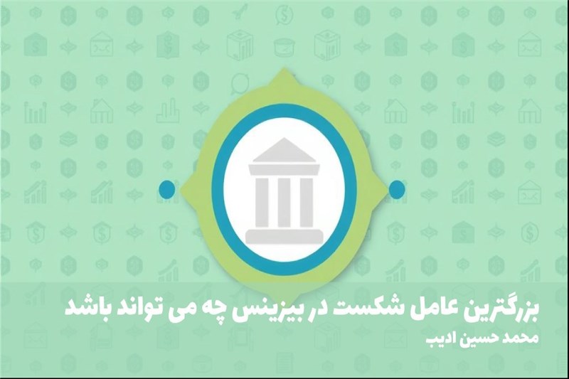 بزرگترین عامل شکست در بیزینس چه می تواند باشد