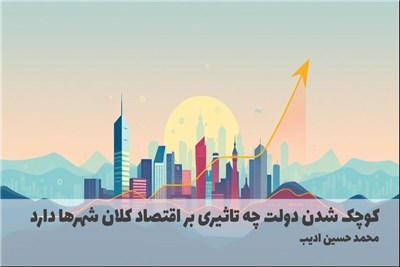 کوچک شدن دولت چه تاثیری بر اقتصاد کلان شهرها دارد