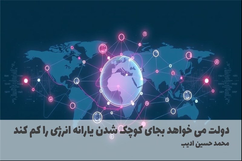 دولت می خواهد بجای کوچک شدن یارانه انرژی را کم کند