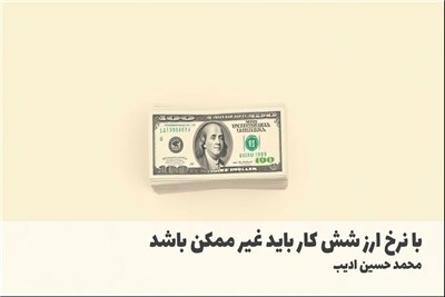 با نرخ ارز شش کار باید غیر ممکن باشد