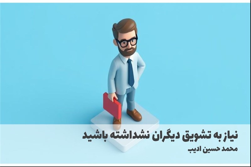 نیاز به تشویق دیگران نشداشته باشید