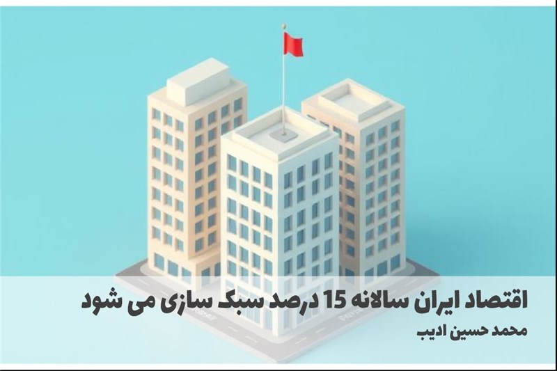 اقتصاد ایران سالانه 15 درصد سبک سازی می شود