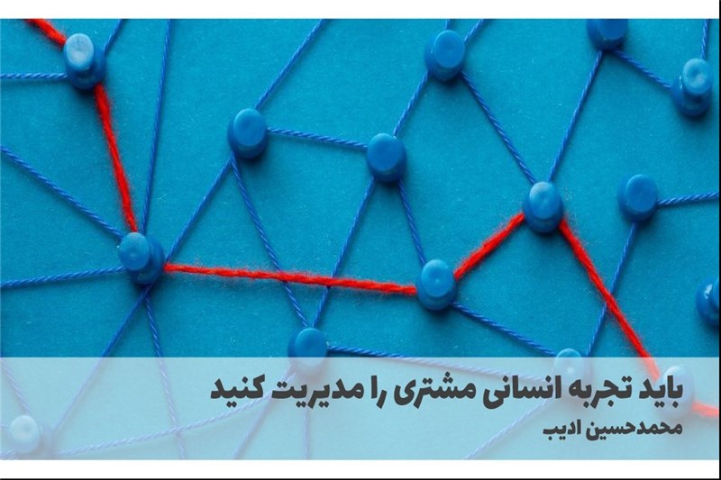 باید تجربه انسانی مشتری را مدیریت کنید
