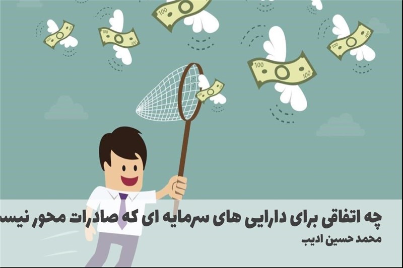 چه اتفاقی برای دارایی های سرمایه ای که صادرات محور نیست